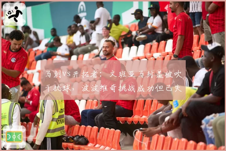 马刺vs开拓者:文班亚马封盖被吹干扰球,波波维奇挑战成功但已失势