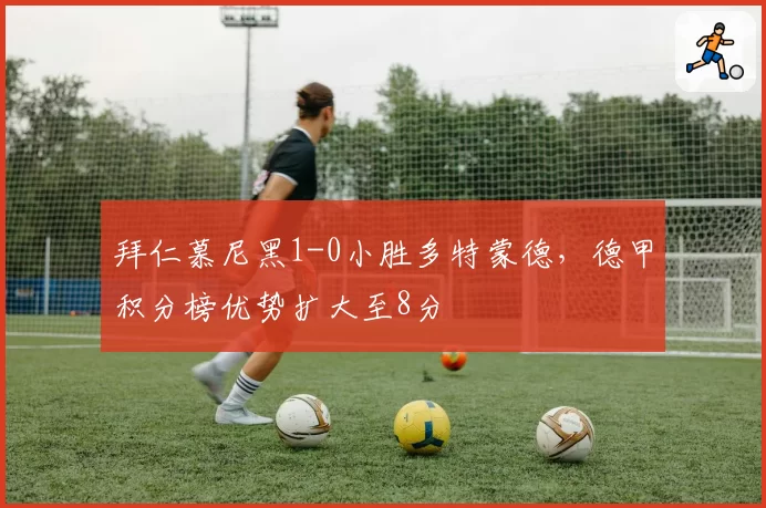 拜仁慕尼黑1-0小胜多特蒙德,德甲积分榜优势扩大至8分