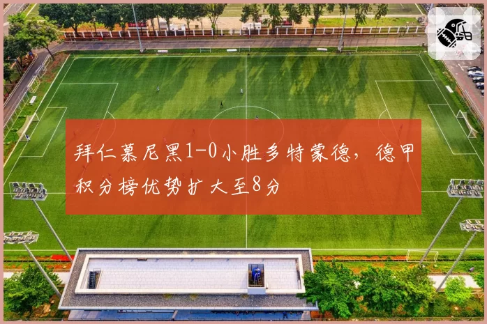 拜仁慕尼黑1-0小胜多特蒙德，德甲积分榜优势扩大至8分