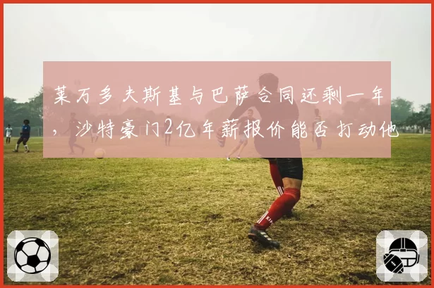 莱万多夫斯基与巴萨合同还剩一年,沙特豪门2亿年薪报价能否打动他?