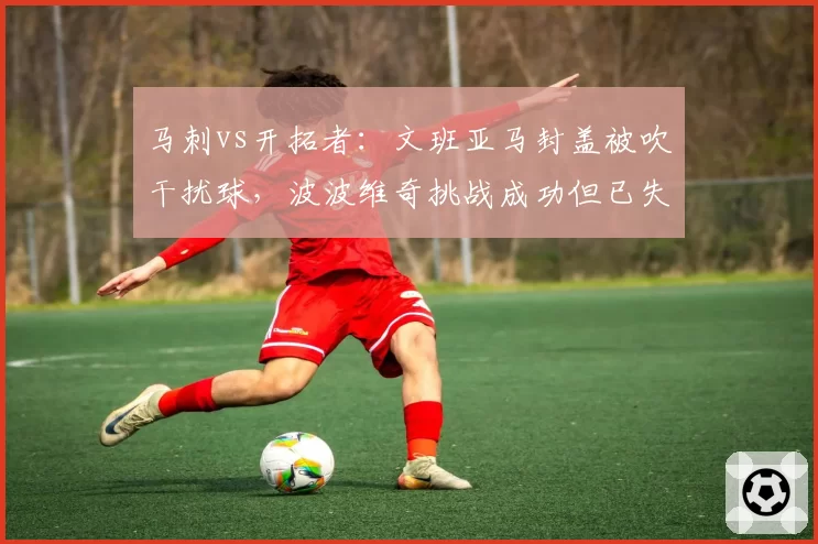 马刺vs开拓者：文班亚马封盖被吹干扰球，波波维奇挑战成功但已失势