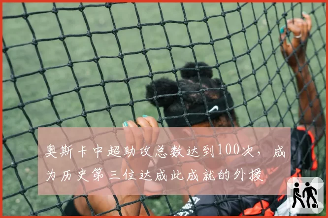 奥斯卡中超助攻总数达到100次,成为历史第三位达成此成就的外援