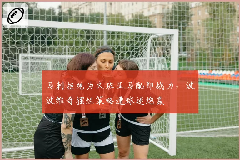 马刺拒绝为文班亚马配即战力,波波维奇摆烂策略遭球迷炮轰