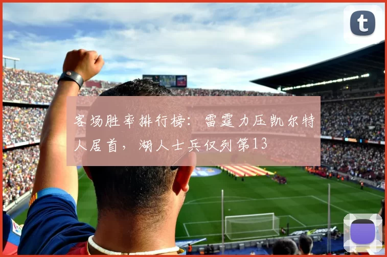客场胜率排行榜：雷霆力压凯尔特人居首，湖人士兵仅列第13