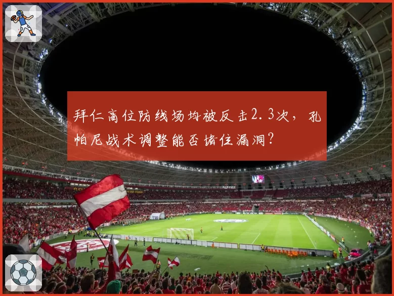拜仁高位防线场均被反击2.3次,孔帕尼战术调整能否堵住漏洞?