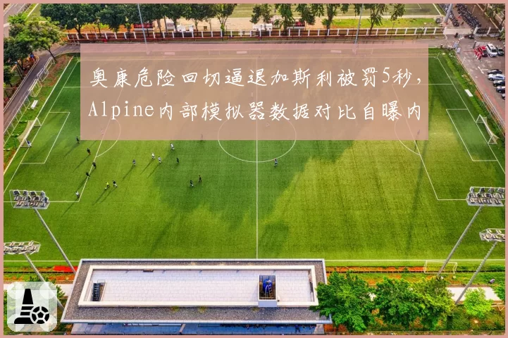 奥康危险回切逼退加斯利被罚5秒，Alpine内部模拟器数据对比自曝内讧