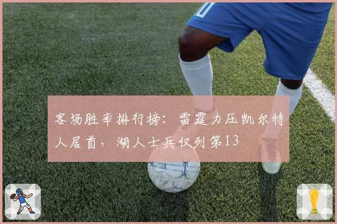 客场胜率排行榜:雷霆力压凯尔特人居首,湖人士兵仅列第13