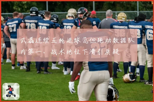 武磊连续五轮进球荒但跑动数据队内第一，战术地位下滑引质疑
